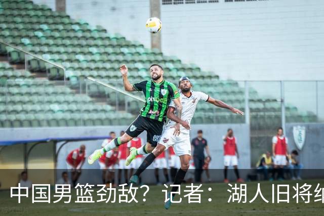 中国男篮劲敌？记者：湖人旧将纳恩成卡塔尔归化球员 双方签约5年